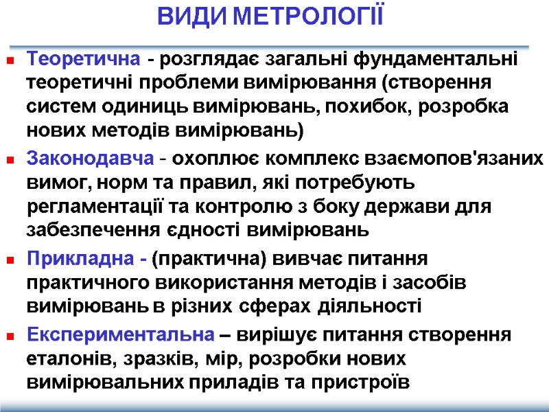 ВИДИ МЕТРОЛОГІЇ Теоретична - розглядає загальні фундаментальні теоретичні проблеми вимірювання (створення систем одиниць вимірювань,